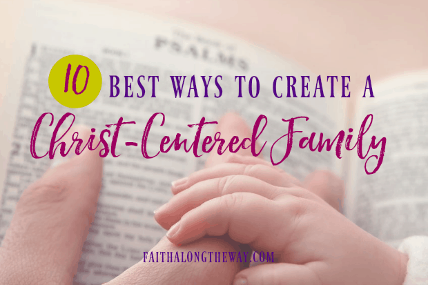 The 10 BEST Ways to Create a Christ-Centered Family