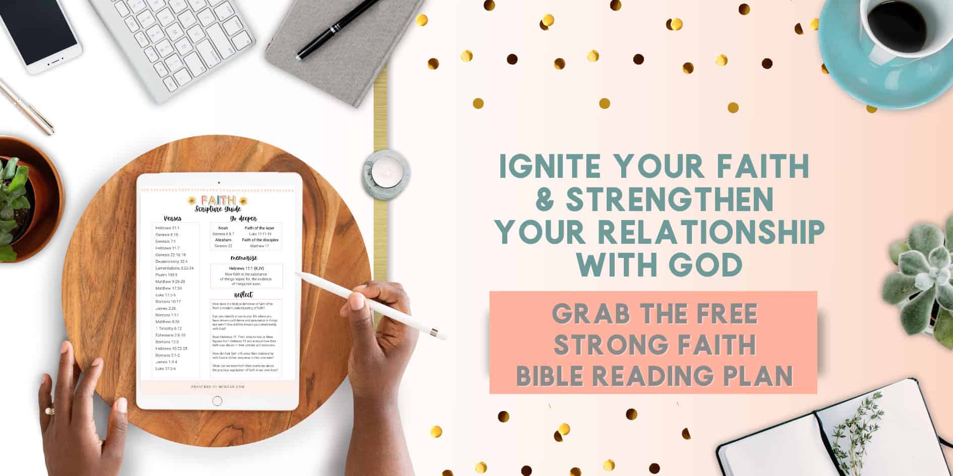 Title- Ignite your faith and strengthen your relationship with God, free faith Scripture Guide, picture= woman's hands with the free faith Bible reading plan